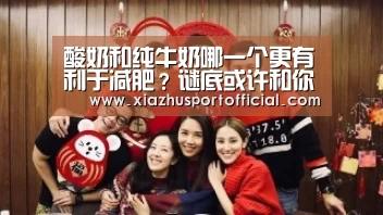 酸奶和纯牛奶哪一个更有利于减肥?谜底或许和你想的纷歧样!_世界杯下注(图3) 世界杯买球