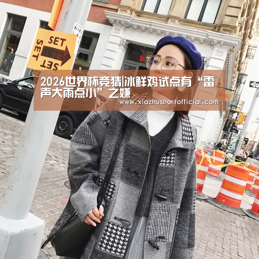 2026世界杯竞猜|冰鲜鸡试点有“雷声大雨点小”之嫌(图2) 2026世界杯竞猜