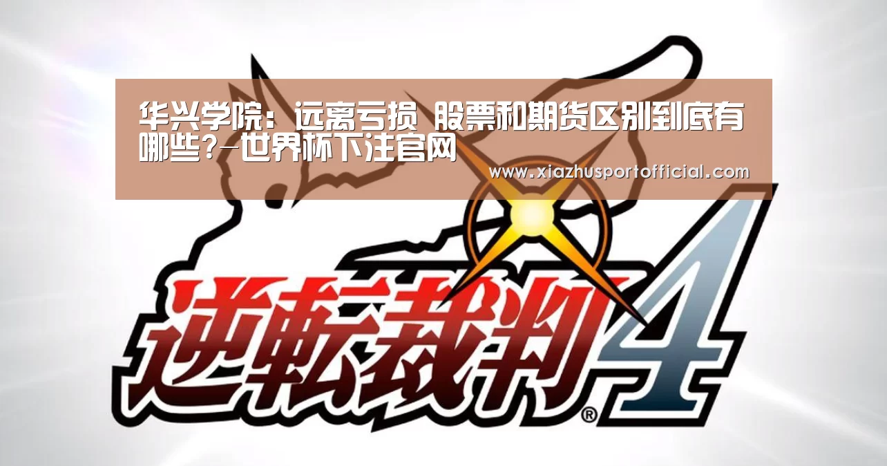 华兴学院:远离亏损 股票和期货区别到底有哪些?-世界杯下注官网(图1) 世界杯下注