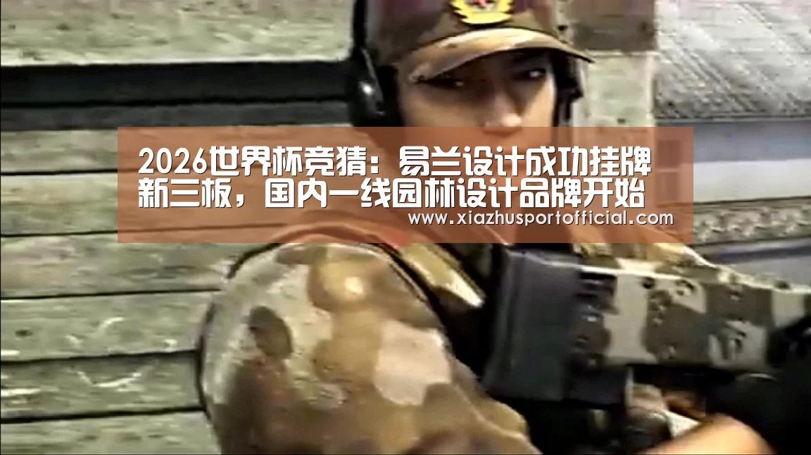 2026世界杯竞猜:易兰设计成功挂牌新三板,国内一线园林设计品牌开始对接资本市场(图1) 2026世界杯竞猜