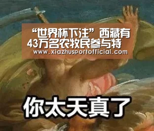 “世界杯下注”西藏有43万名农牧民参与特色产业项目(图1) 世界杯下注官网