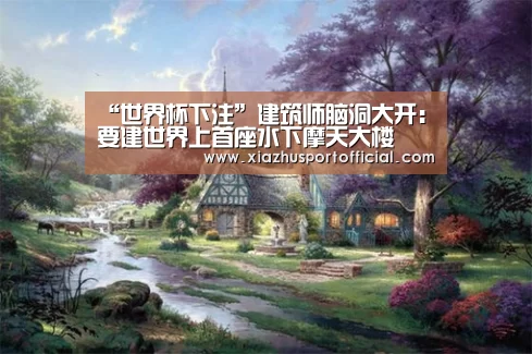 “世界杯下注”建筑师脑洞大开:要建世界上首座水下摩天大楼(图3) 世界杯买球