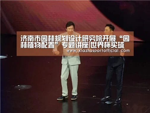 济南市园林规划设计研究院开展“园林植物配置”专题讲座|世界杯买球(图1) 世界杯买球