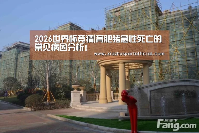 2026世界杯竞猜|育肥猪急性死亡的常见病因分析!(图3) 2026世界杯竞猜